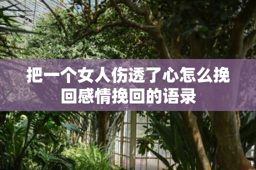 把一个女人伤透了心怎么挽回感情挽回的语录