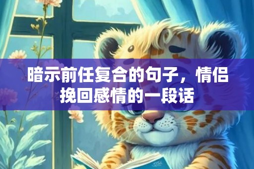 暗示前任复合的句子，情侣挽回感情的一段话
