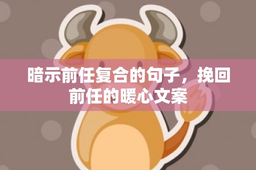 暗示前任复合的句子，挽回前任的暖心文案