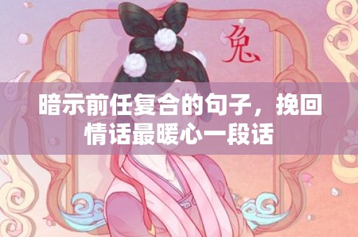 暗示前任复合的句子，挽回情话最暖心一段话