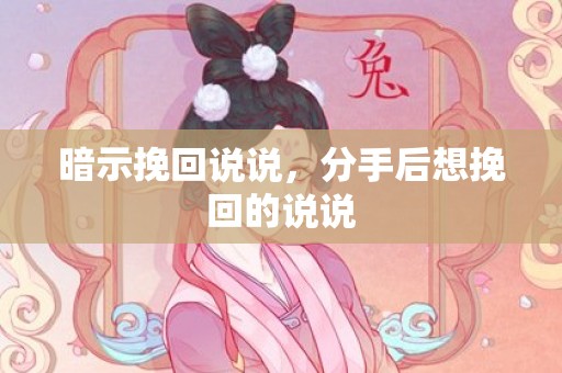 暗示挽回说说，分手后想挽回的说说