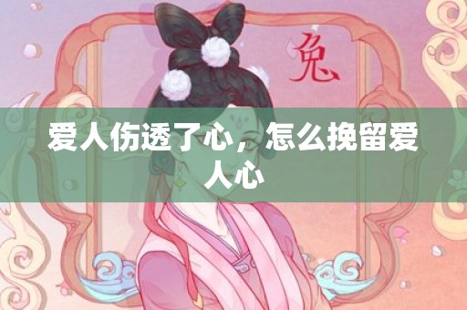 爱人伤透了心，怎么挽留爱人心