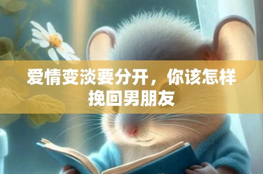 爱情变淡要分开，你该怎样挽回男朋友
