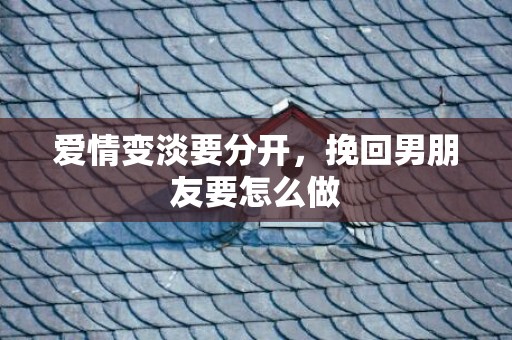 爱情变淡要分开，挽回男朋友要怎么做