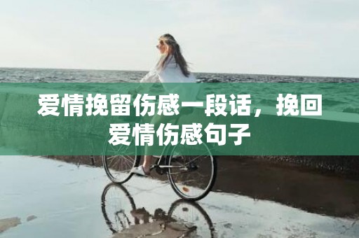 爱情挽留伤感一段话，挽回爱情伤感句子