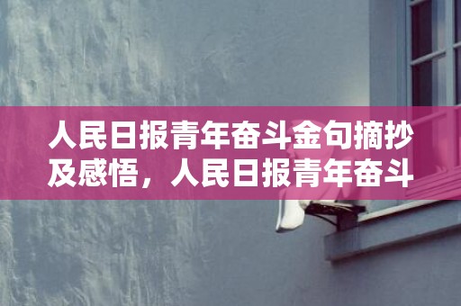 人民日报青年奋斗金句摘抄及感悟，人民日报青年奋斗金句