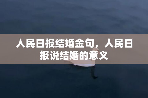 人民日报结婚金句，人民日报说结婚的意义