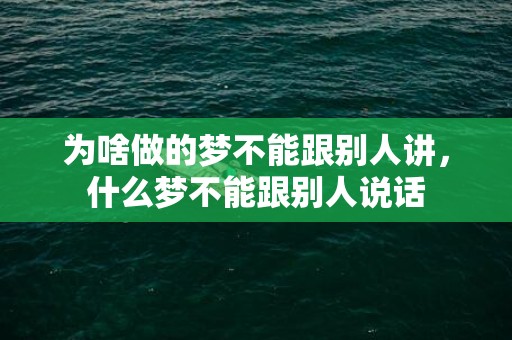 为啥做的梦不能跟别人讲，什么梦不能跟别人说话