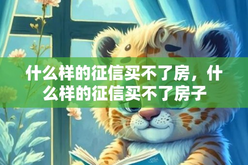 什么样的征信买不了房，什么样的征信买不了房子