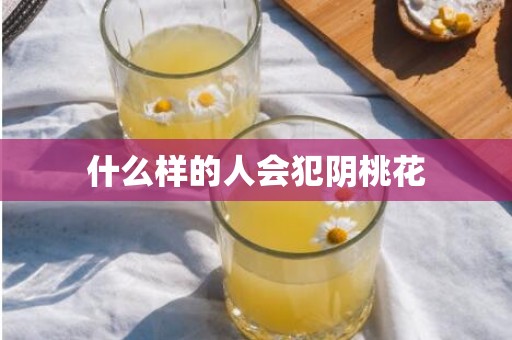 什么样的人会犯阴桃花