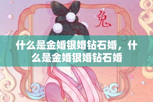 什么是金婚银婚钻石婚，什么是金婚银婚钻石婚