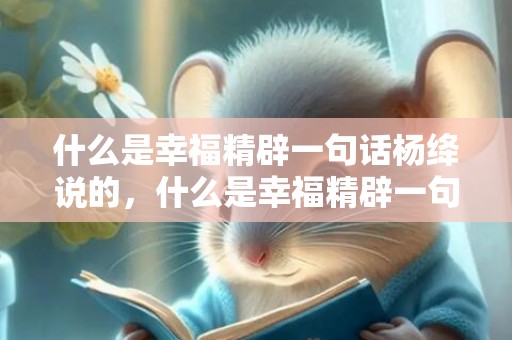 什么是幸福精辟一句话杨绛说的，什么是幸福精辟一句话