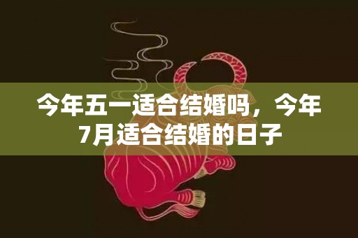 今年五一适合结婚吗，今年7月适合结婚的日子