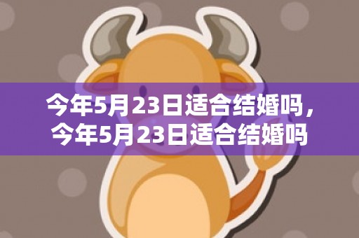 今年5月23日适合结婚吗，今年5月23日适合结婚吗
