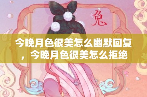 今晚月色很美怎么幽默回复，今晚月色很美怎么拒绝