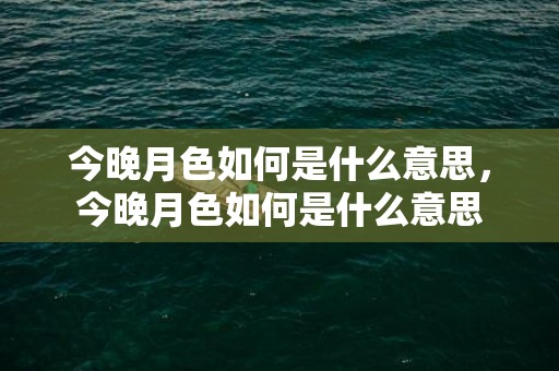 今晚月色如何是什么意思，今晚月色如何是什么意思