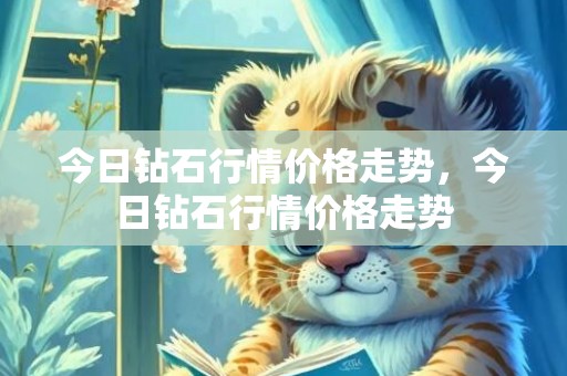 今日钻石行情价格走势，今日钻石行情价格走势