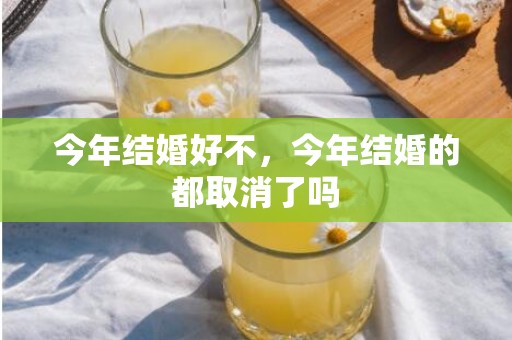 今年结婚好不，今年结婚的都取消了吗