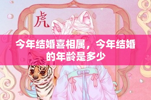 今年结婚喜相属，今年结婚的年龄是多少