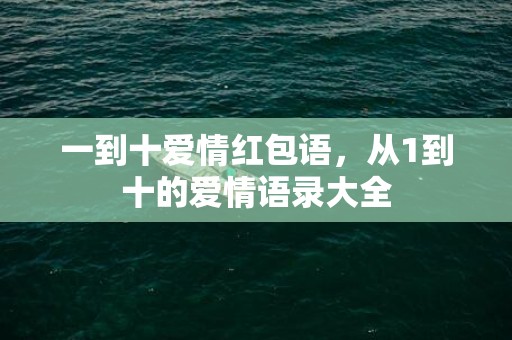 一到十爱情红包语，从1到十的爱情语录大全