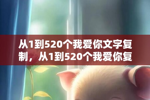 从1到520个我爱你文字复制，从1到520个我爱你复制