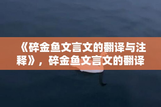 《碎金鱼文言文的翻译与注释》，碎金鱼文言文的翻译与注释