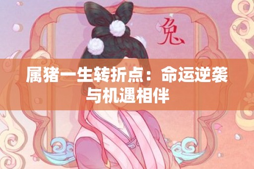 属猪一生转折点：命运逆袭与机遇相伴