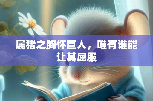 属猪之胸怀巨人，唯有谁能让其屈服