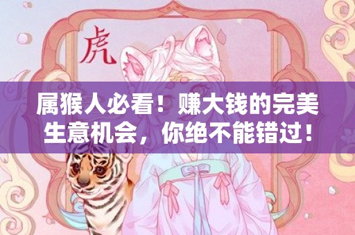 属猴人必看！赚大钱的完美生意机会，你绝不能错过！