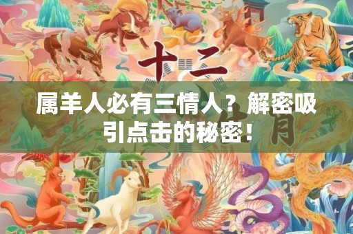属羊人必有三情人？解密吸引点击的秘密！