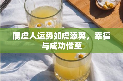 属虎人运势如虎添翼，幸福与成功偕至