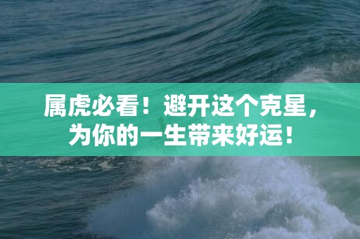 属虎必看！避开这个克星，为你的一生带来好运！