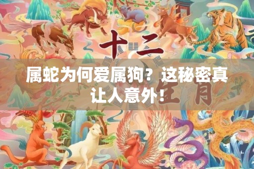 属蛇为何爱属狗？这秘密真让人意外！