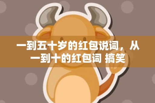 一到五十岁的红包说词，从一到十的红包词 搞笑