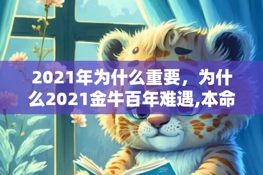 2021年为什么重要，为什么2021金牛百年难遇,本命年运势分析