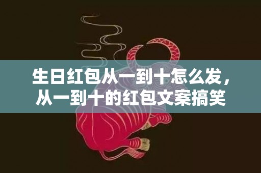 生日红包从一到十怎么发，从一到十的红包文案搞笑