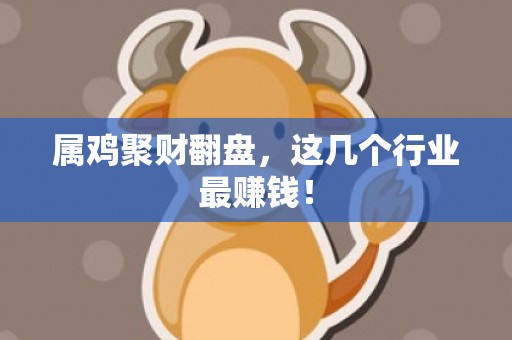 属鸡聚财翻盘，这几个行业最赚钱！