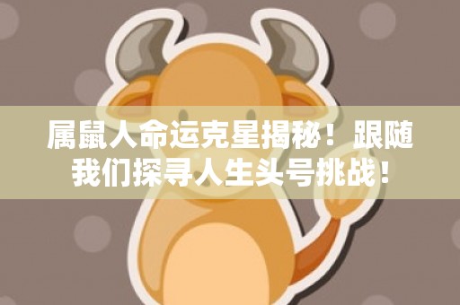 属鼠人命运克星揭秘！跟随我们探寻人生头号挑战！
