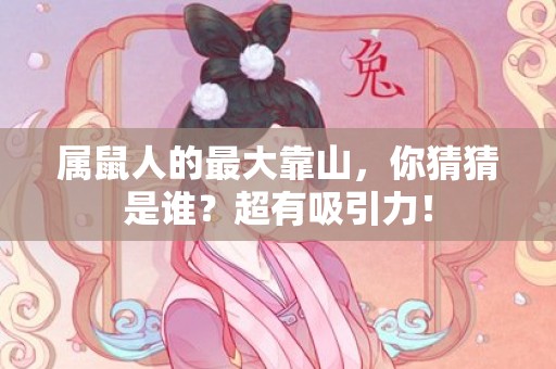 属鼠人的最大靠山，你猜猜是谁？超有吸引力！