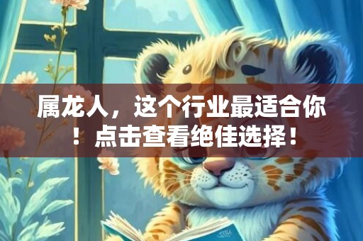 属龙人，这个行业最适合你！点击查看绝佳选择！