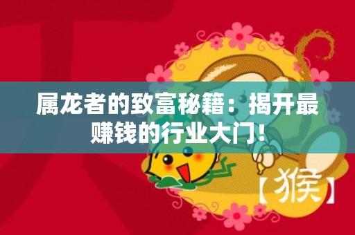 属龙者的致富秘籍：揭开最赚钱的行业大门！