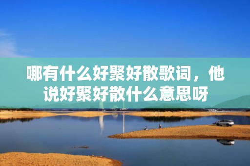 哪有什么好聚好散歌词，他说好聚好散什么意思呀