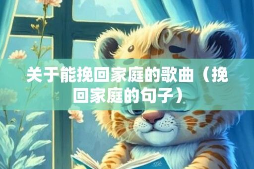 关于能挽回家庭的歌曲（挽回家庭的句子）