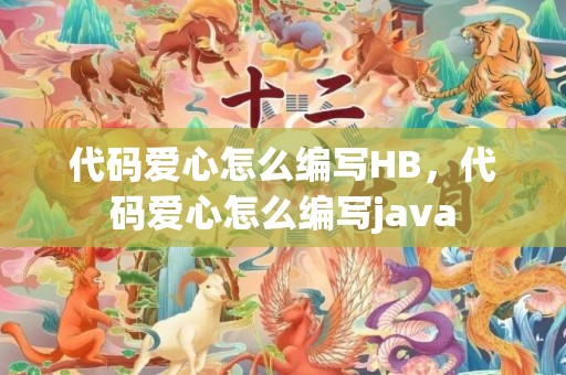 代码爱心怎么编写HB，代码爱心怎么编写java