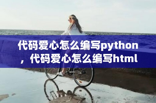 代码爱心怎么编写python，代码爱心怎么编写html