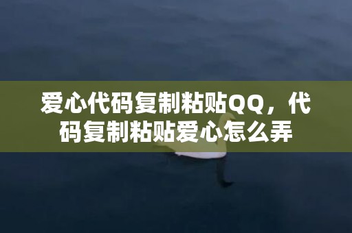爱心代码复制粘贴QQ，代码复制粘贴爱心怎么弄