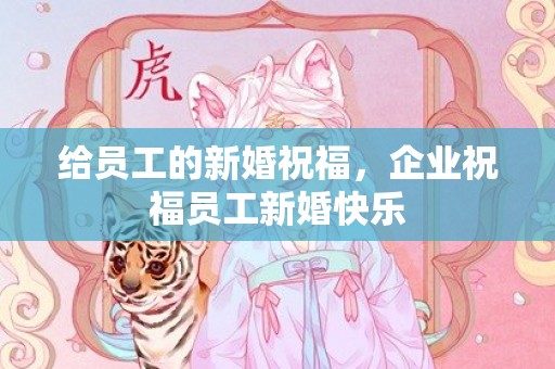 给员工的新婚祝福，企业祝福员工新婚快乐