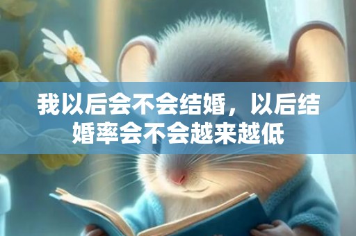 我以后会不会结婚，以后结婚率会不会越来越低