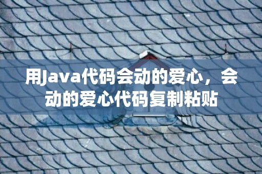 用Java代码会动的爱心，会动的爱心代码复制粘贴