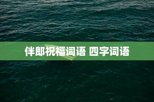 伴郎祝福词语 四字词语